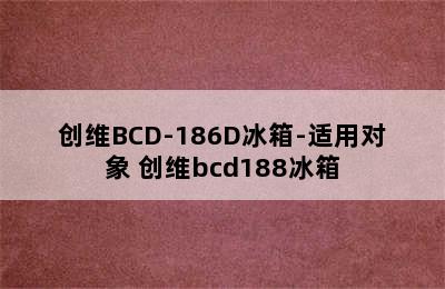 创维BCD-186D冰箱-适用对象 创维bcd188冰箱